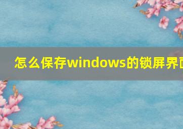 怎么保存windows的锁屏界面