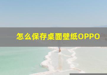 怎么保存桌面壁纸OPPO