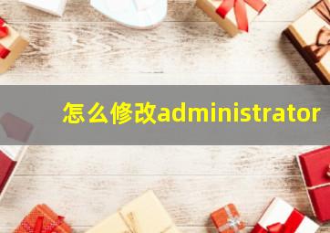 怎么修改administrator