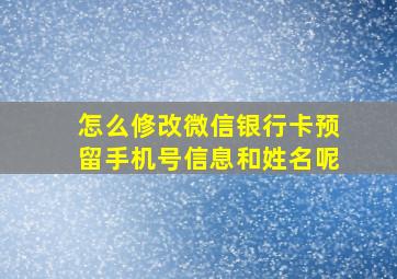 怎么修改微信银行卡预留手机号信息和姓名呢