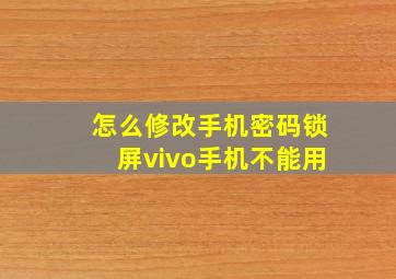 怎么修改手机密码锁屏vivo手机不能用