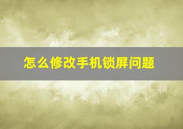 怎么修改手机锁屏问题