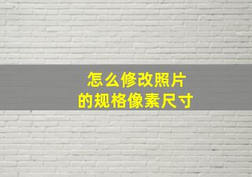 怎么修改照片的规格像素尺寸