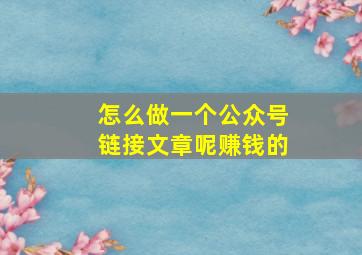 怎么做一个公众号链接文章呢赚钱的