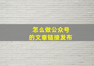 怎么做公众号的文章链接发布