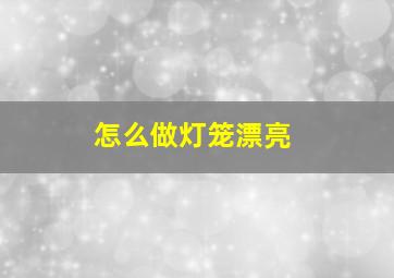 怎么做灯笼漂亮