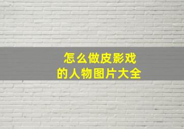 怎么做皮影戏的人物图片大全