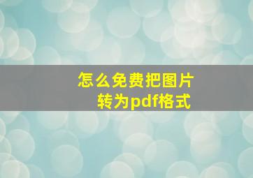 怎么免费把图片转为pdf格式