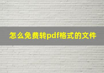 怎么免费转pdf格式的文件