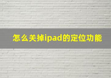 怎么关掉ipad的定位功能