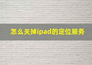 怎么关掉ipad的定位服务