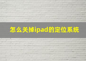 怎么关掉ipad的定位系统