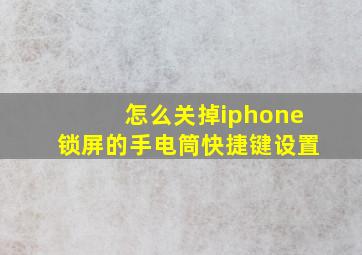 怎么关掉iphone锁屏的手电筒快捷键设置