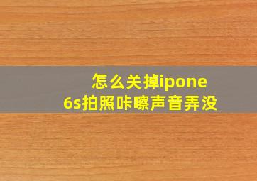 怎么关掉ipone6s拍照咔嚓声音弄没