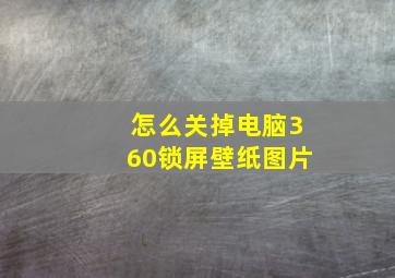 怎么关掉电脑360锁屏壁纸图片