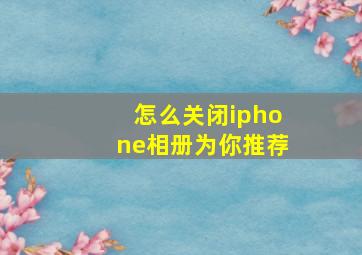 怎么关闭iphone相册为你推荐