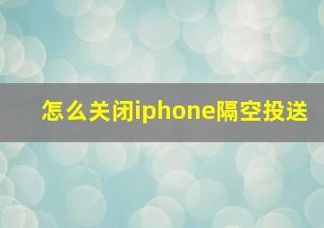 怎么关闭iphone隔空投送