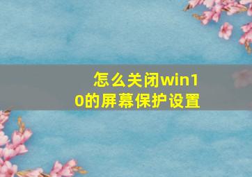 怎么关闭win10的屏幕保护设置