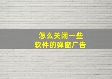 怎么关闭一些软件的弹窗广告