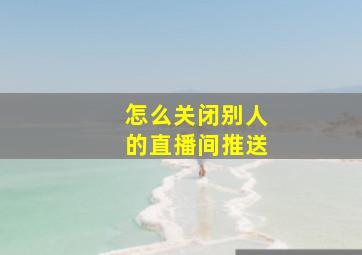 怎么关闭别人的直播间推送