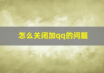 怎么关闭加qq的问题