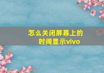 怎么关闭屏幕上的时间显示vivo