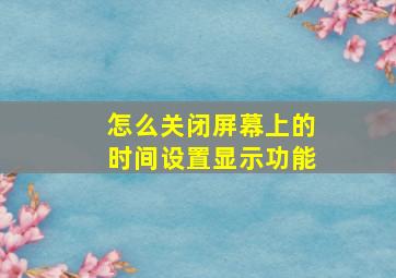 怎么关闭屏幕上的时间设置显示功能