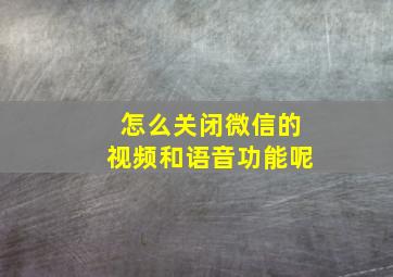 怎么关闭微信的视频和语音功能呢