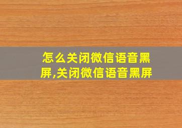 怎么关闭微信语音黑屏,关闭微信语音黑屏