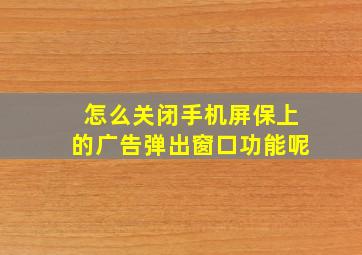 怎么关闭手机屏保上的广告弹出窗口功能呢