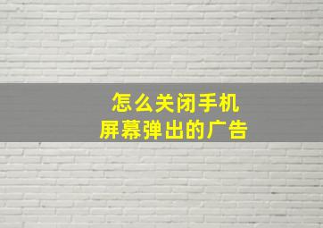 怎么关闭手机屏幕弹出的广告