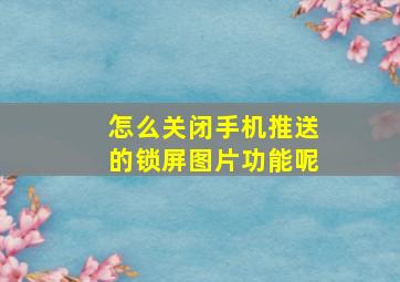 怎么关闭手机推送的锁屏图片功能呢