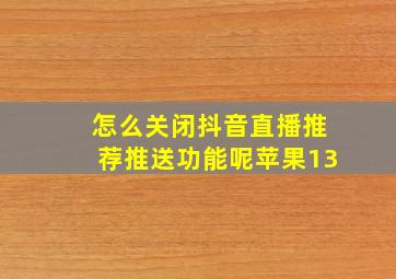 怎么关闭抖音直播推荐推送功能呢苹果13