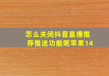 怎么关闭抖音直播推荐推送功能呢苹果14