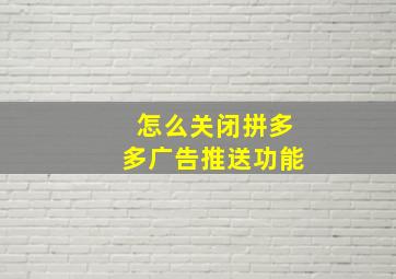 怎么关闭拼多多广告推送功能