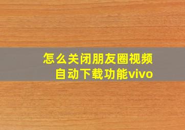 怎么关闭朋友圈视频自动下载功能vivo