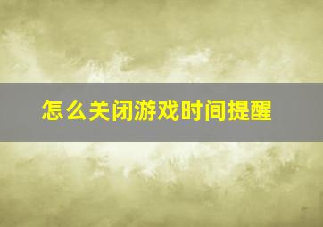 怎么关闭游戏时间提醒