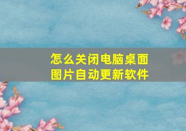 怎么关闭电脑桌面图片自动更新软件