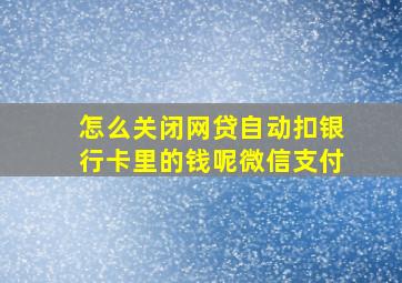 怎么关闭网贷自动扣银行卡里的钱呢微信支付