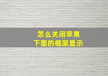 怎么关闭苹果下面的框架显示