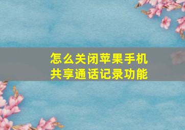 怎么关闭苹果手机共享通话记录功能