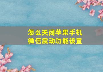 怎么关闭苹果手机微信震动功能设置