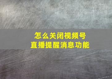 怎么关闭视频号直播提醒消息功能