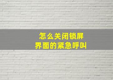 怎么关闭锁屏界面的紧急呼叫