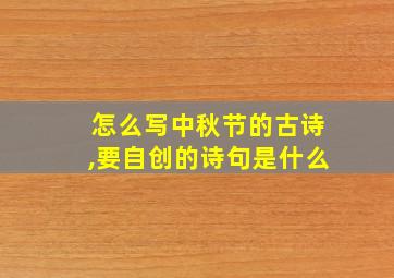 怎么写中秋节的古诗,要自创的诗句是什么