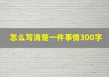 怎么写清楚一件事情300字