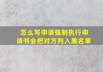 怎么写申请强制执行申请书会把对方列入黑名单