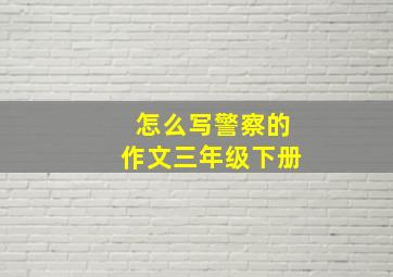 怎么写警察的作文三年级下册