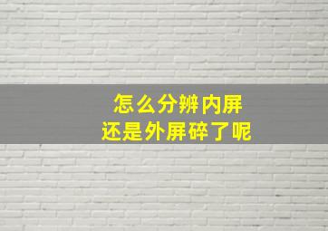 怎么分辨内屏还是外屏碎了呢