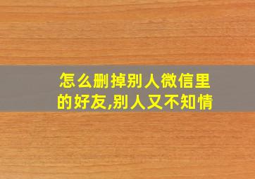 怎么删掉别人微信里的好友,别人又不知情